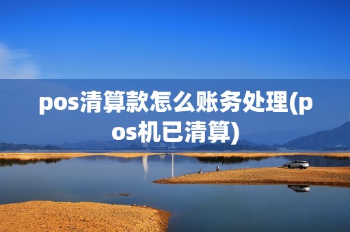 pos清算款怎么账务处理(pos机已清算) pos清算款怎么账务处理(pos机已清算)