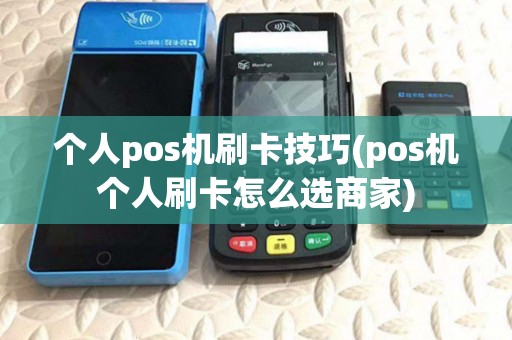 个人pos机刷卡技巧(pos机个人刷卡怎么选商家) 个人pos机刷卡技巧(pos机个人刷卡怎么选商家)