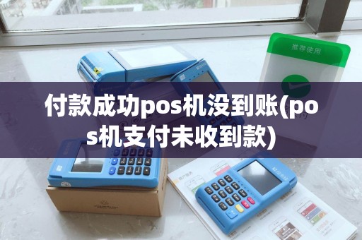 付款成功pos机没到账(pos机支付未收到款) 付款成功pos机没到账(pos机支付未收到款)