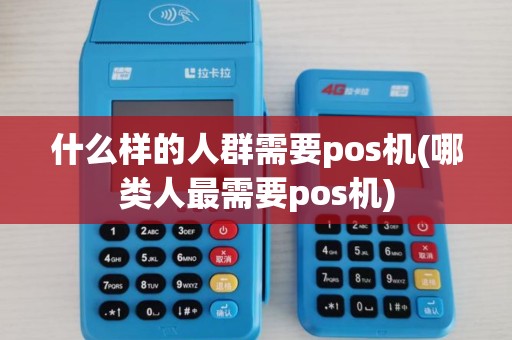 什么样的人群需要pos机(哪类人最需要pos机) 什么样的人群需要pos机(哪类人最需要pos机)