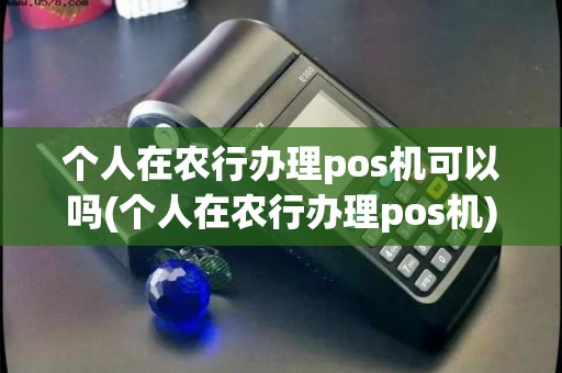 个人在农行办理pos机可以吗(个人在农行办理pos机) 个人在农行办理pos机可以吗(个人在农行办理pos机)