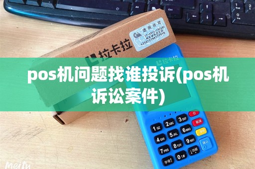 pos机问题找谁投诉(pos机诉讼案件) pos机问题找谁投诉(pos机诉讼案件)