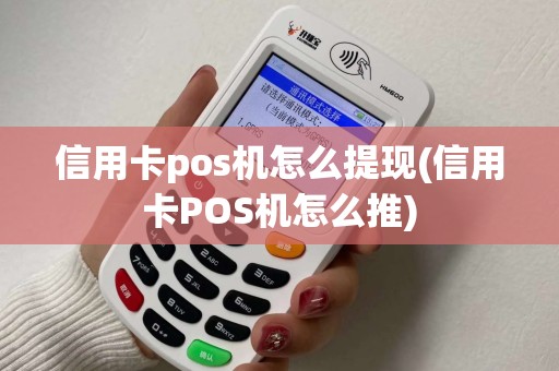 信用卡pos机怎么提现(信用卡POS机怎么推) 信用卡pos机怎么提现(信用卡POS机怎么推)