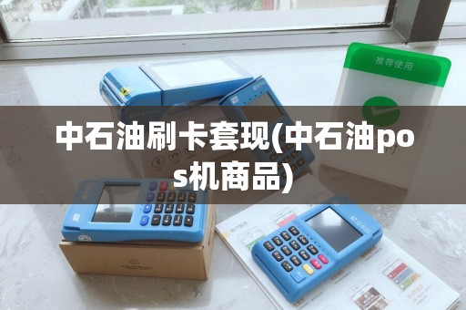中石油刷卡套现(中石油pos机商品)