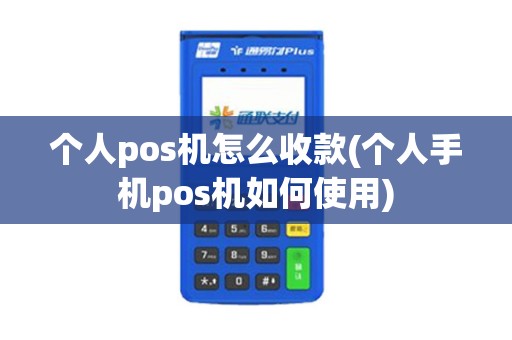 个人pos机怎么收款(个人手机pos机如何使用) 个人pos机怎么收款(个人手机pos机如何使用)