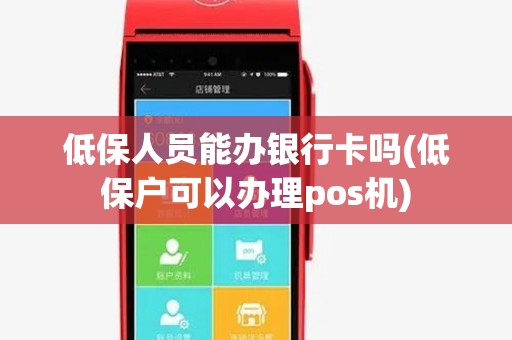 低保人员能办银行卡吗(低保户可以办理pos机) 低保人员能办银行卡吗(低保户可以办理pos机)