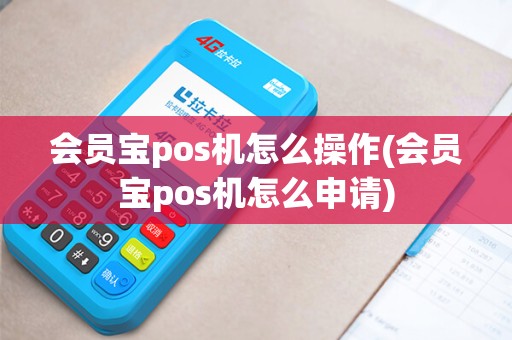 会员宝pos机怎么操作(会员宝pos机怎么申请) 会员宝pos机怎么操作(会员宝pos机怎么申请)