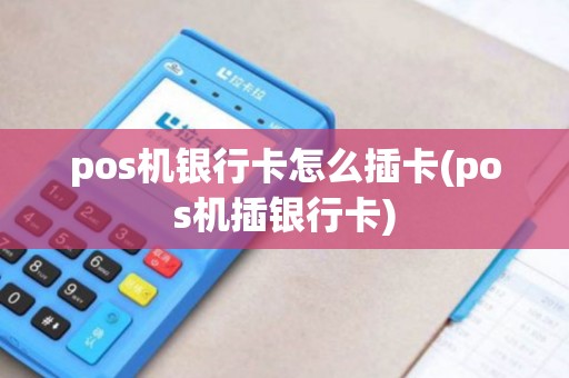 pos机银行卡怎么插卡(pos机插银行卡) pos机银行卡怎么插卡(pos机插银行卡)