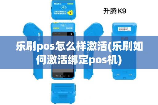 乐刷pos怎么样激活(乐刷如何激活绑定pos机) 乐刷pos怎么样激活(乐刷如何激活绑定pos机)
