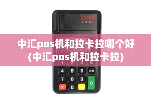 中汇pos机和拉卡拉哪个好(中汇pos机和拉卡拉) 中汇pos机和拉卡拉哪个好(中汇pos机和拉卡拉)