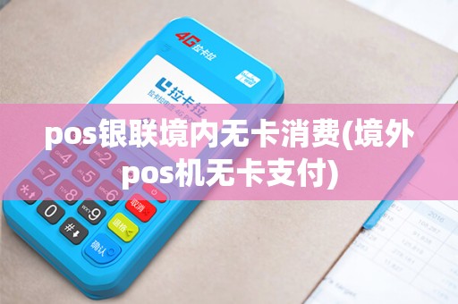 pos银联境内无卡消费(境外pos机无卡支付)