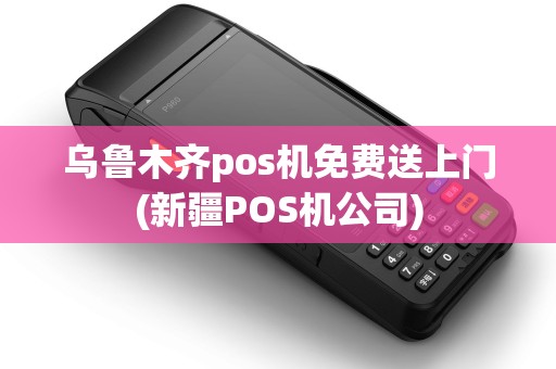 乌鲁木齐pos机免费送上门(新疆POS机公司) 乌鲁木齐pos机免费送上门(新疆POS机公司)