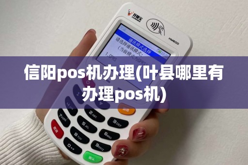 信阳pos机办理(叶县哪里有办理pos机) 信阳pos机办理(叶县哪里有办理pos机)