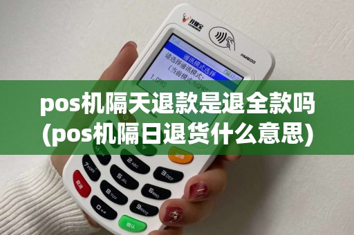 pos机隔天退款是退全款吗(pos机隔日退货什么意思) pos机隔天退款是退全款吗(pos机隔日退货什么意思)