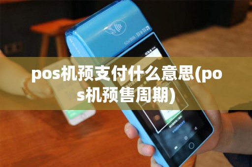 pos机预支付什么意思(pos机预售周期) pos机预支付什么意思(pos机预售周期)