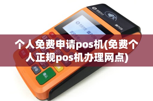 个人免费申请pos机(免费个人正规pos机办理网点) 个人免费申请pos机(免费个人正规pos机办理网点)