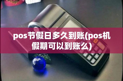 pos节假日多久到账(pos机假期可以到账么) pos节假日多久到账(pos机假期可以到账么)