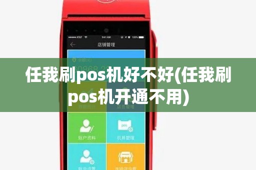 任我刷pos机好不好(任我刷pos机开通不用) 任我刷pos机好不好(任我刷pos机开通不用)