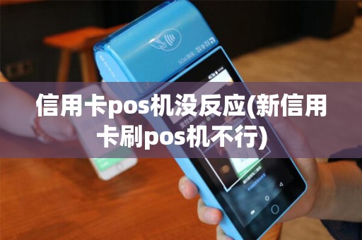 信用卡pos机没反应(新信用卡刷pos机不行) 信用卡pos机没反应(新信用卡刷pos机不行)