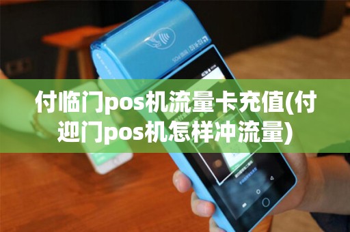 付临门pos机流量卡充值(付迎门pos机怎样冲流量) 付临门pos机流量卡充值(付迎门pos机怎样冲流量)