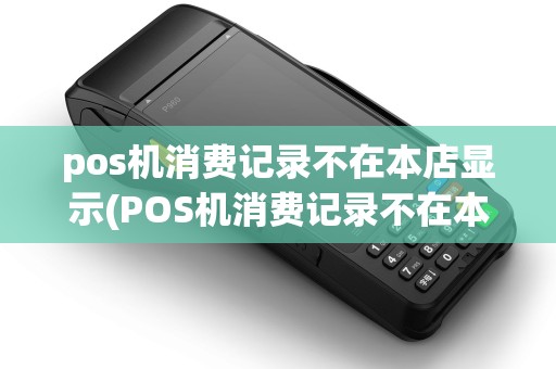 pos机消费记录不在本店显示(POS机消费记录不在本店) pos机消费记录不在本店显示(POS机消费记录不在本店)