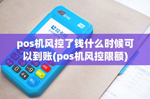 pos机风控了钱什么时候可以到账(pos机风控限额) pos机风控了钱什么时候可以到账(pos机风控限额)