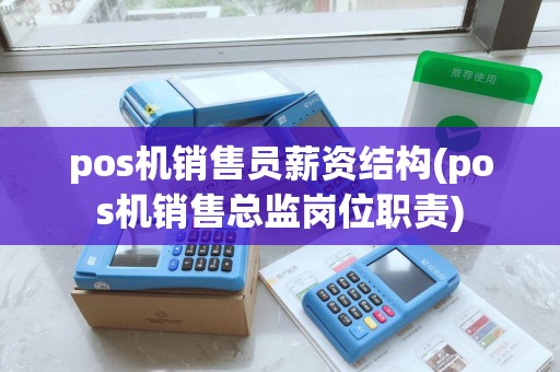 pos机销售员薪资结构(pos机销售总监岗位职责) pos机销售员薪资结构(pos机销售总监岗位职责)