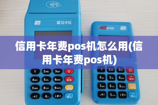信用卡年费pos机怎么用(信用卡年费pos机) 信用卡年费pos机怎么用(信用卡年费pos机)