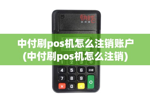 中付刷pos机怎么注销账户(中付刷pos机怎么注销) 中付刷pos机怎么注销账户(中付刷pos机怎么注销)