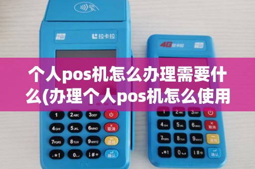个人pos机怎么办理需要什么(办理个人pos机怎么使用) 个人pos机怎么办理需要什么(办理个人pos机怎么使用)
