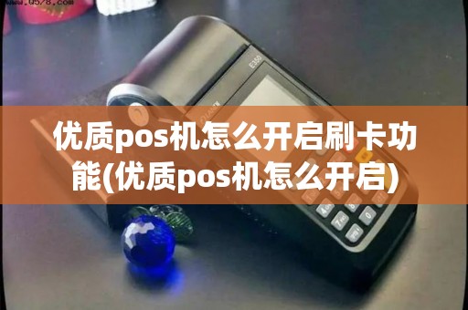 优质pos机怎么开启刷卡功能(优质pos机怎么开启) 优质pos机怎么开启刷卡功能(优质pos机怎么开启)