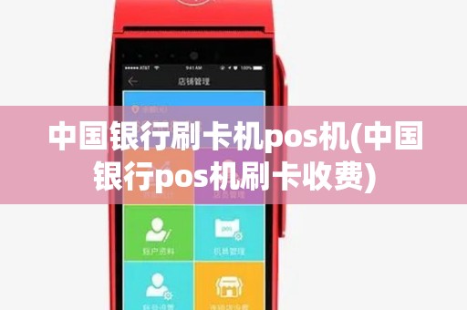 中国银行刷卡机pos机(中国银行pos机刷卡收费) 中国银行刷卡机pos机(中国银行pos机刷卡收费)