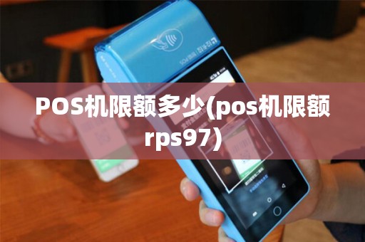 POS机限额多少(pos机限额rps97) POS机限额多少(pos机限额rps97)