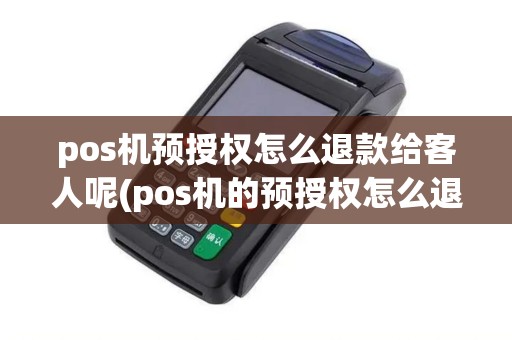 pos机预授权怎么退款给客人呢(pos机的预授权怎么退) pos机预授权怎么退款给客人呢(pos机的预授权怎么退)