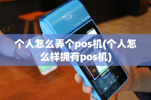 个人怎么弄个pos机(个人怎么样拥有pos机) 个人怎么弄个pos机(个人怎么样拥有pos机)