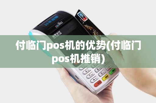 付临门pos机的优势(付临门pos机推销) 付临门pos机的优势(付临门pos机推销)