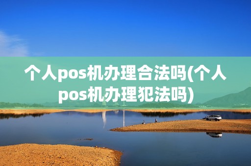 个人pos机办理合法吗(个人pos机办理犯法吗) 个人pos机办理合法吗(个人pos机办理犯法吗)