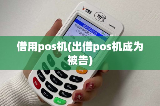 借用pos机(出借pos机成为被告) 借用pos机(出借pos机成为被告)