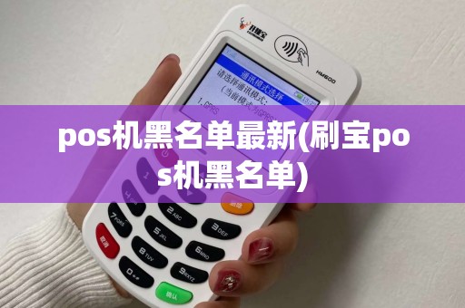 pos机黑名单最新(刷宝pos机黑名单) pos机黑名单最新(刷宝pos机黑名单)