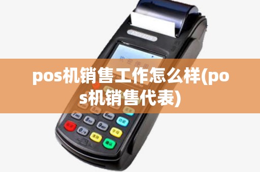 pos机销售工作怎么样(pos机销售代表) pos机销售工作怎么样(pos机销售代表)
