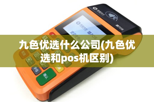 九色优选什么公司(九色优选和pos机区别) 九色优选什么公司(九色优选和pos机区别)