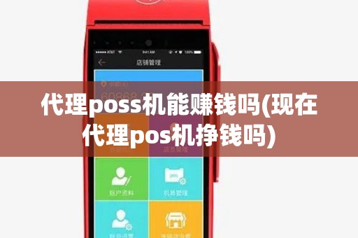代理poss机能赚钱吗(现在代理pos机挣钱吗) 代理poss机能赚钱吗(现在代理pos机挣钱吗)