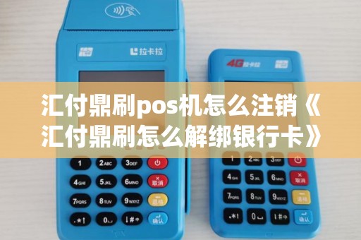 汇付鼎刷pos机怎么注销《汇付鼎刷怎么解绑银行卡》 汇付鼎刷pos机怎么注销《汇付鼎刷怎么解绑银行卡》