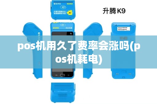 pos机用久了费率会涨吗(pos机耗电)