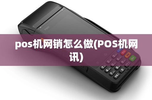 pos机网销怎么做(POS机网讯)