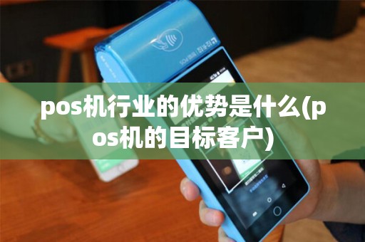 pos机行业的优势是什么(pos机的目标客户)
