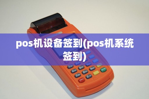 pos机设备签到(pos机系统签到)
