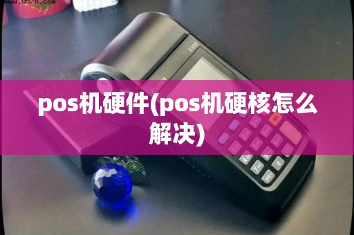 pos机硬件(pos机硬核怎么解决)