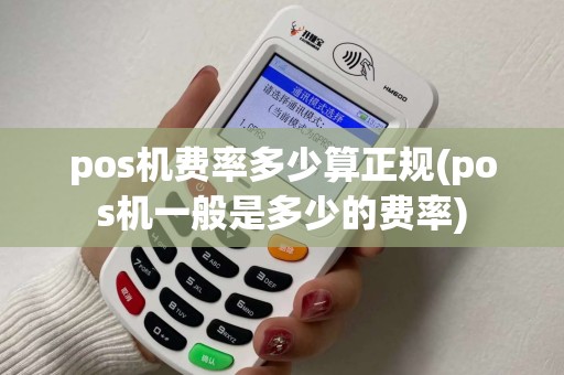 pos机费率多少算正规(pos机一般是多少的费率)