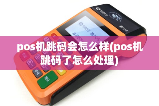 pos机跳码会怎么样(pos机跳码了怎么处理)